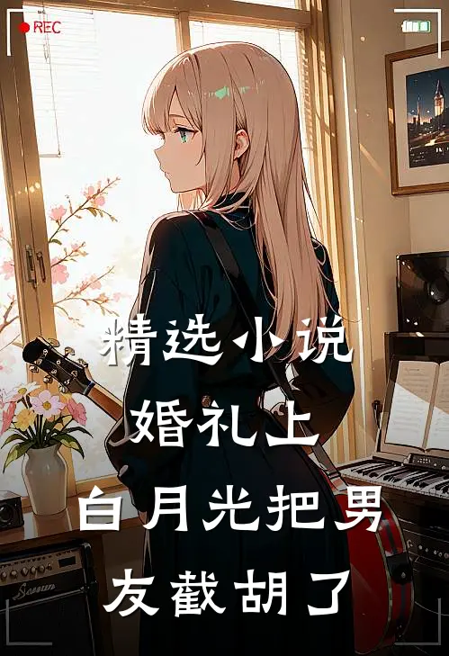 精选小说婚礼上，白月光把男友截胡了