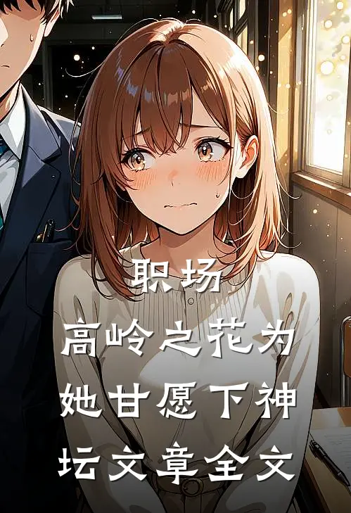职场：高岭之花为她甘愿下神坛文章全文