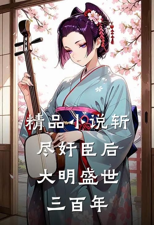 精品小说斩尽奸臣后，大明盛世三百年