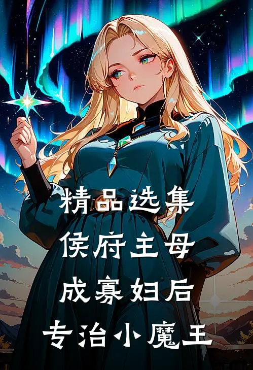 精品选集侯府主母成寡妇后，专治小魔王