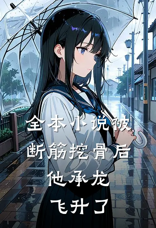 全本小说被断筋挖骨后，他承龙飞升了