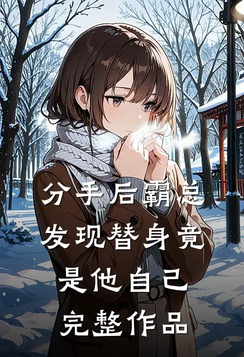 分手后霸总发现替身竟是他自己完整作品