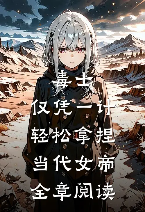 毒士：仅凭一计，轻松拿捏当代女帝全章阅读