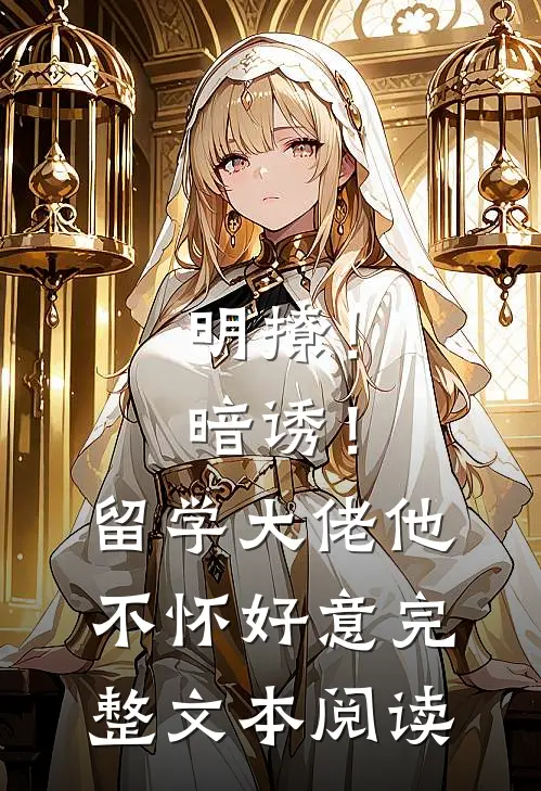 明撩！暗诱！留学大佬他不怀好意完整文本阅读