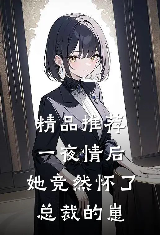 精品推荐一夜情后，她竟然怀了总裁的崽