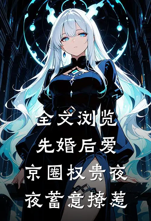 全文浏览先婚后爱：京圈权贵夜夜蓄意撩惹