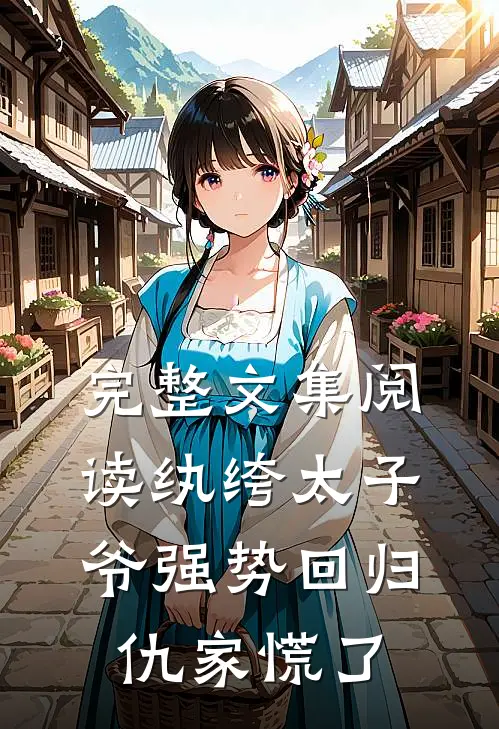 完整文集阅读纨绔太子爷强势回归，仇家慌了