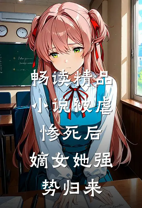 畅读精品小说被虐惨死后，嫡女她强势归来