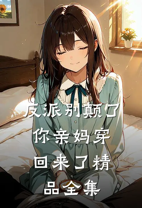 反派别颠了，你亲妈穿回来了精品全集