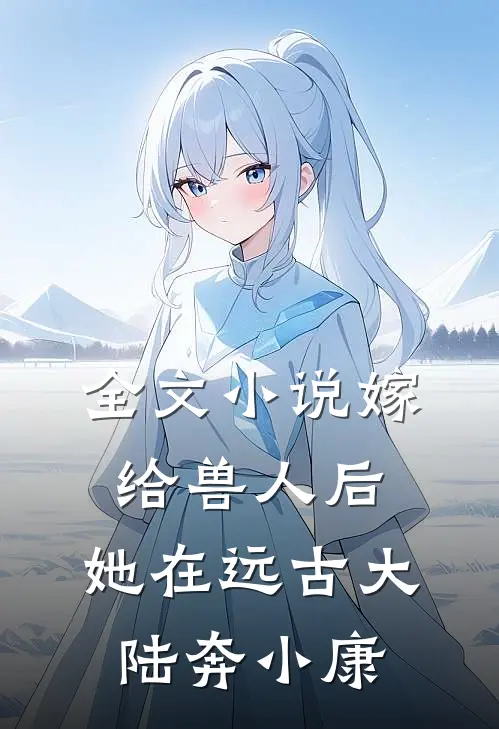 全文小说嫁给兽人后，她在远古大陆奔小康