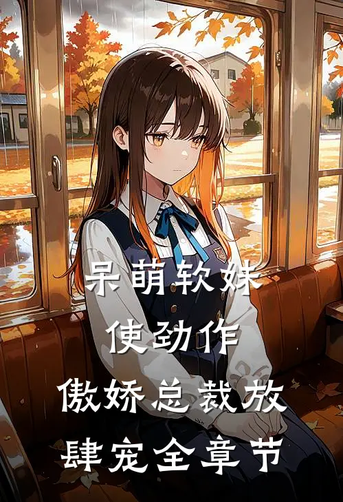 呆萌软妹使劲作，傲娇总裁放肆宠全章节