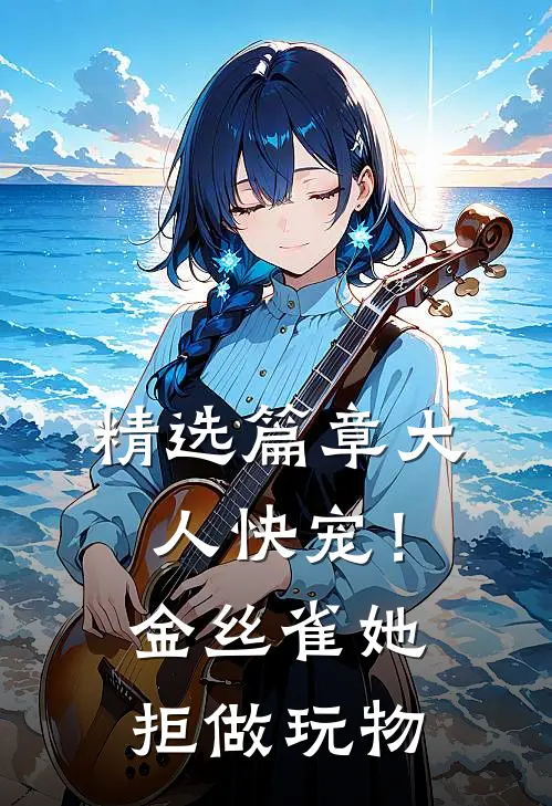 精选篇章大人快宠！金丝雀她拒做玩物