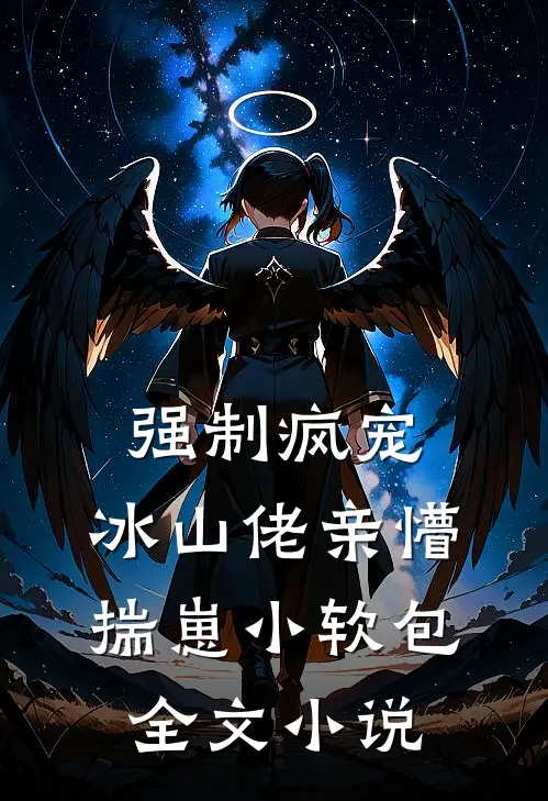 强制疯宠，冰山佬亲懵揣崽小软包全文小说