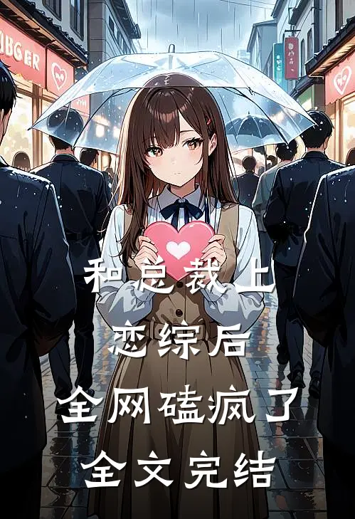 和总裁上恋综后，全网磕疯了全文完结