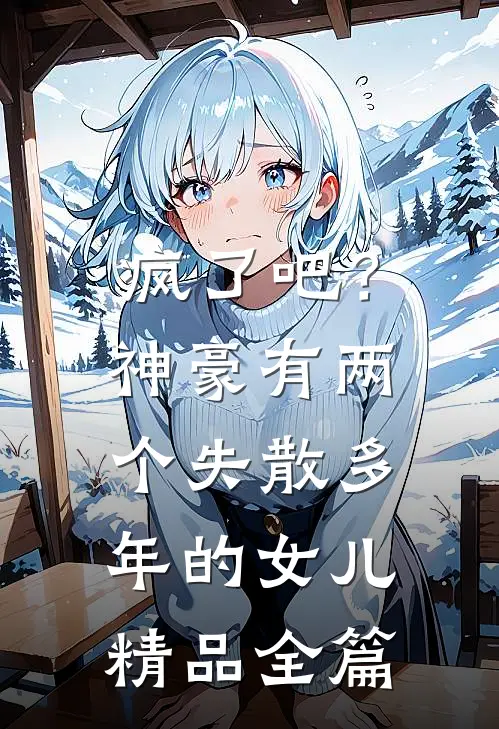 疯了吧？神豪有两个失散多年的女儿精品全篇