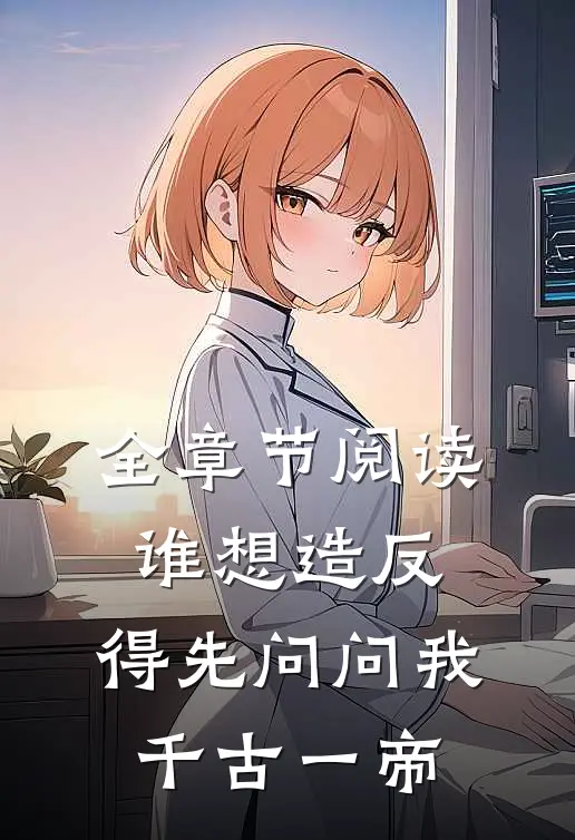 全章节阅读谁想造反，得先问问我千古一帝