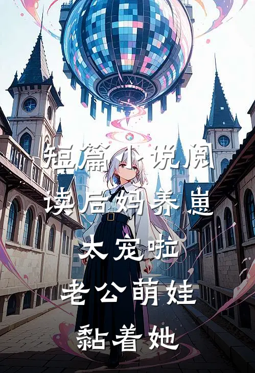 短篇小说阅读后妈养崽：太宠啦，老公萌娃黏着她