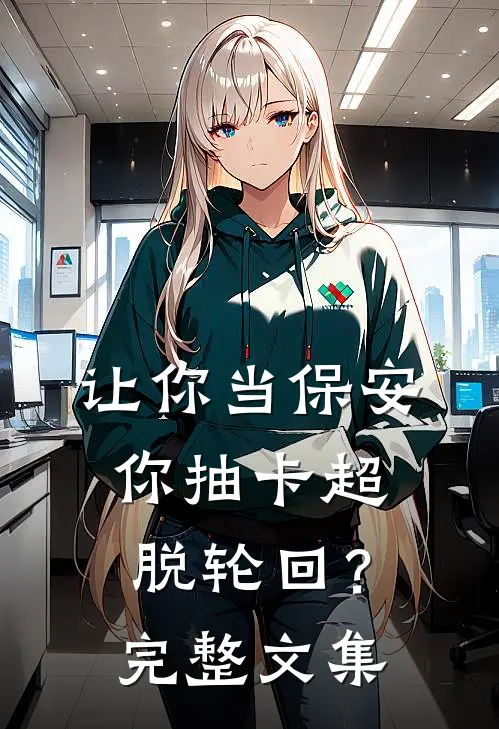 让你当保安，你抽卡超脱轮回？完整文集