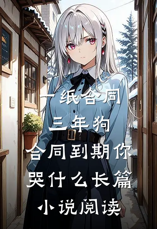 一纸合同三年狗，合同到期你哭什么长篇小说阅读