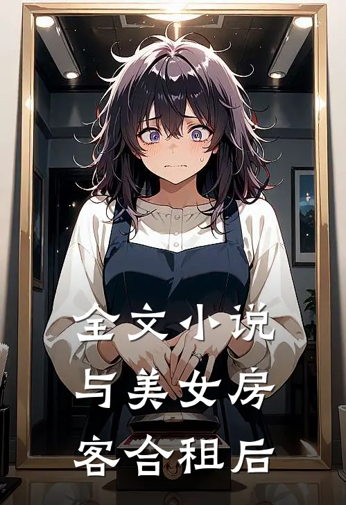 全文小说与美女房客合租后