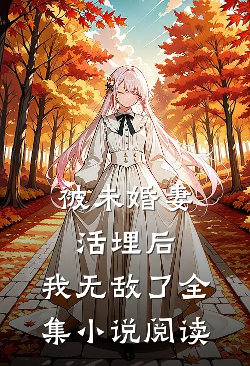 被未婚妻活埋后，我无敌了全集小说阅读