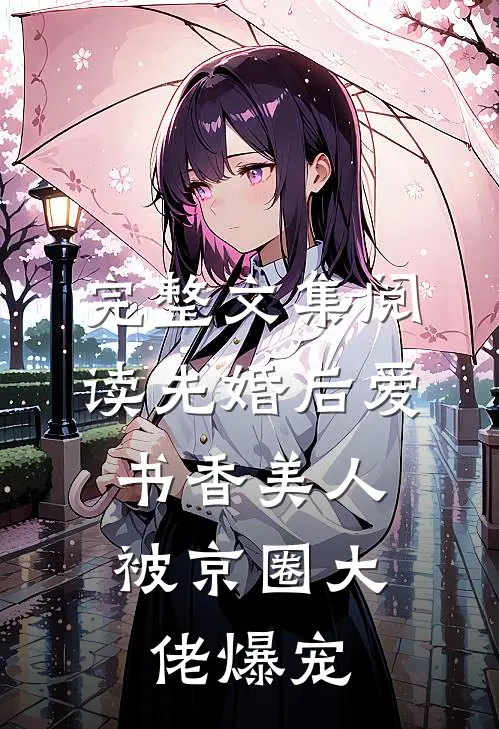 完整文集阅读先婚后爱：书香美人被京圈大佬爆宠