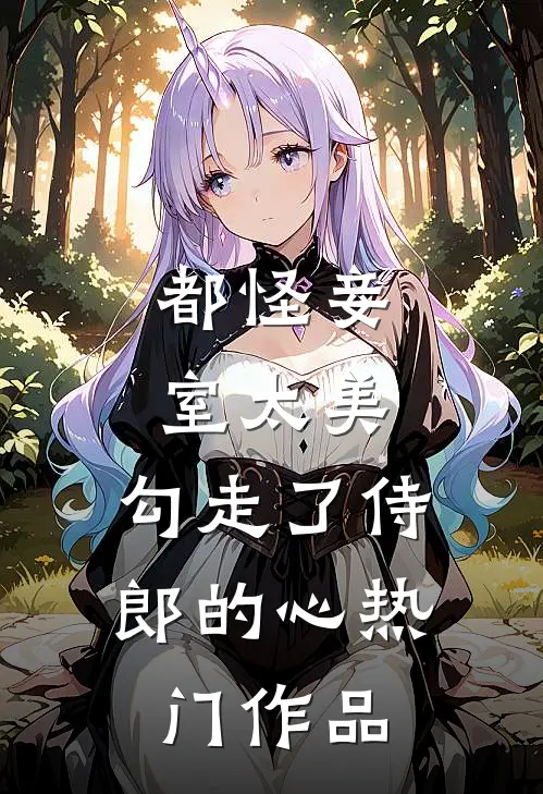 都怪妾室太美，勾走了侍郎的心热门作品