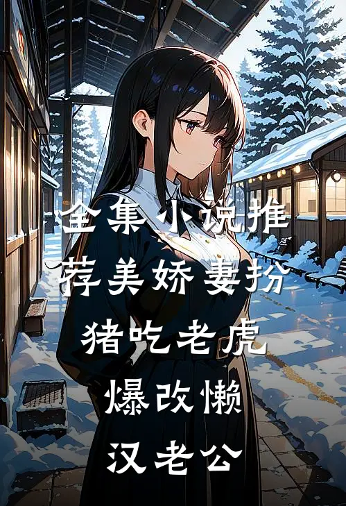 全集小说推荐美娇妻扮猪吃老虎，爆改懒汉老公
