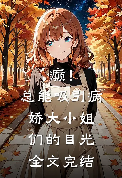 癫！总能吸引病娇大小姐们的目光全文完结