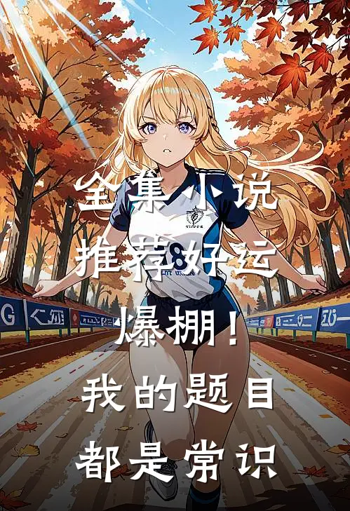 全集小说推荐好运爆棚！我的题目都是常识