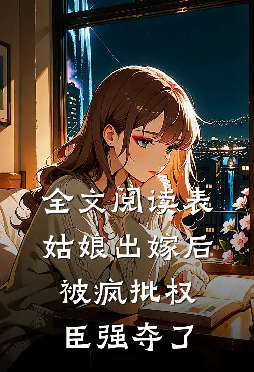 全文阅读表姑娘出嫁后，被疯批权臣强夺了