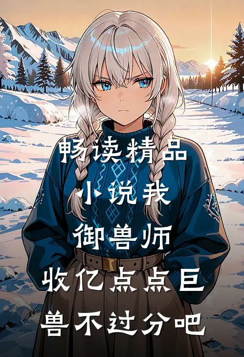 畅读精品小说我，御兽师，收亿点点巨兽不过分吧