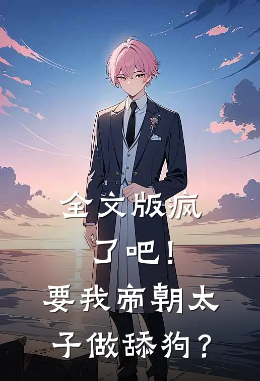 全文版疯了吧！要我帝朝太子做舔狗？