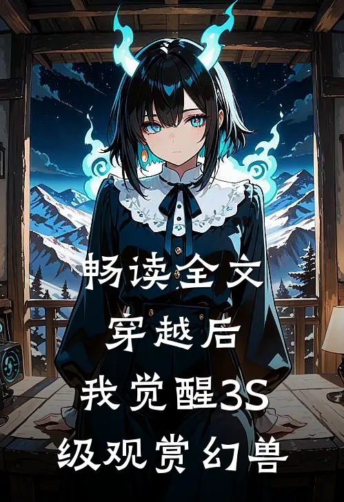 畅读全文穿越后，我觉醒3S级观赏幻兽