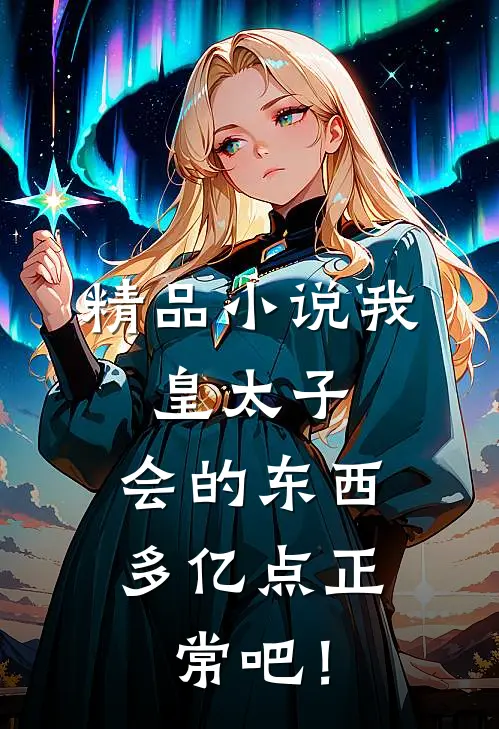 精品小说我，皇太子，会的东西多亿点正常吧！