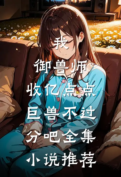 我，御兽师，收亿点点巨兽不过分吧全集小说推荐