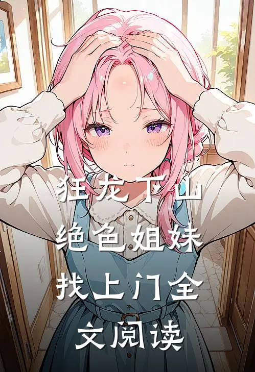 狂龙下山：绝色姐妹找上门全文阅读