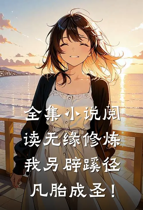 全集小说阅读无缘修炼，我另辟蹊径凡胎成圣！