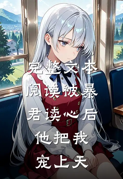 完整文本阅读被暴君读心后，他把我宠上天