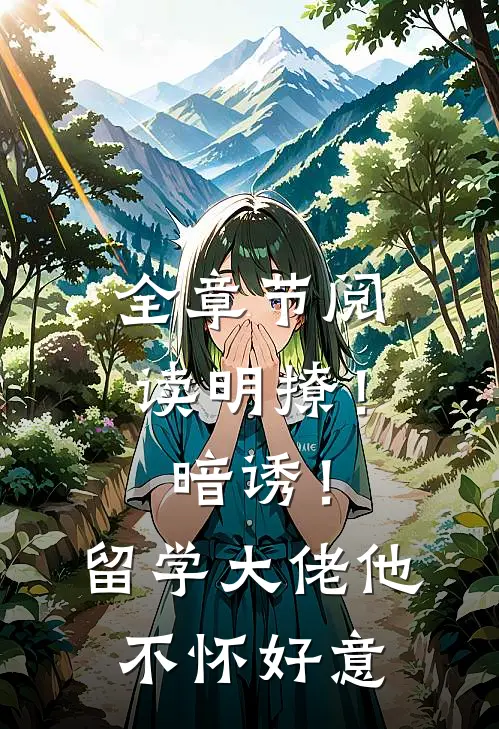 全章节阅读明撩！暗诱！留学大佬他不怀好意