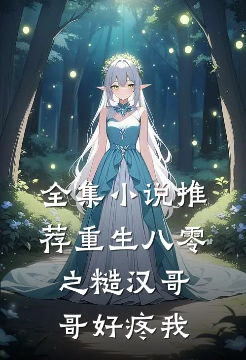 全集小说推荐重生八零之糙汉哥哥好疼我