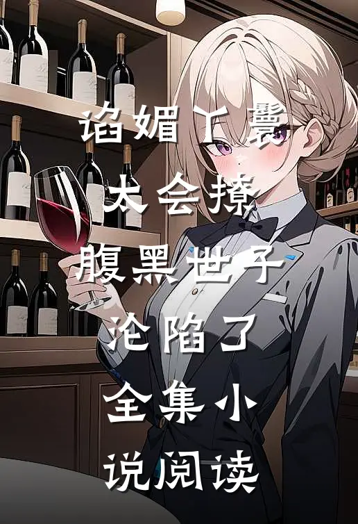 谄媚丫鬟太会撩，腹黑世子沦陷了全集小说阅读