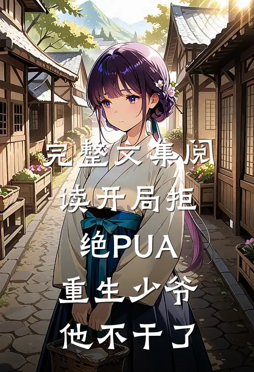 完整文集阅读开局拒绝PUA，重生少爷他不干了