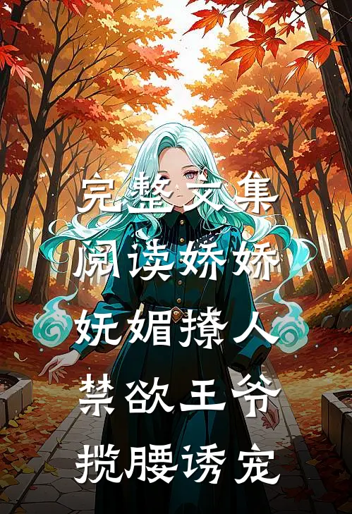 完整文集阅读娇娇妩媚撩人，禁欲王爷揽腰诱宠