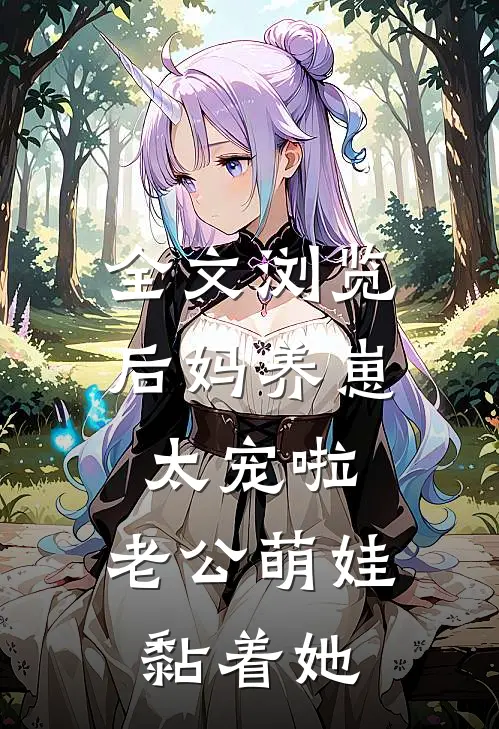 全文浏览后妈养崽：太宠啦，老公萌娃黏着她