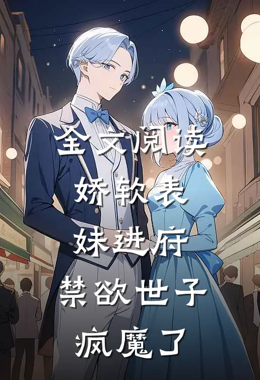 全文阅读娇软表妹进府：禁欲世子疯魔了