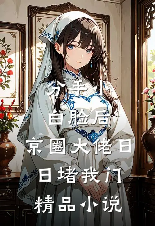 分手小白脸后，京圈大佬日日堵我门精品小说