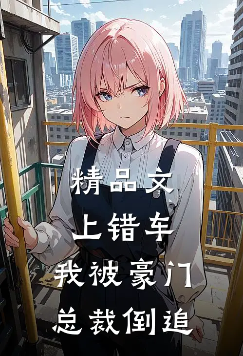 精品文上错车，我被豪门总裁倒追