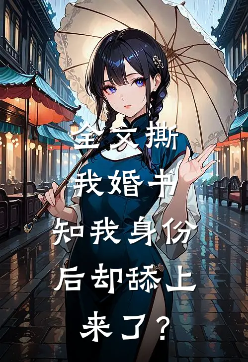 全文撕我婚书，知我身份后却舔上来了？