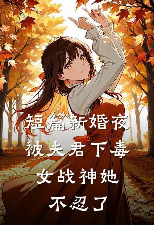短篇新婚夜被夫君下毒，女战神她不忍了
